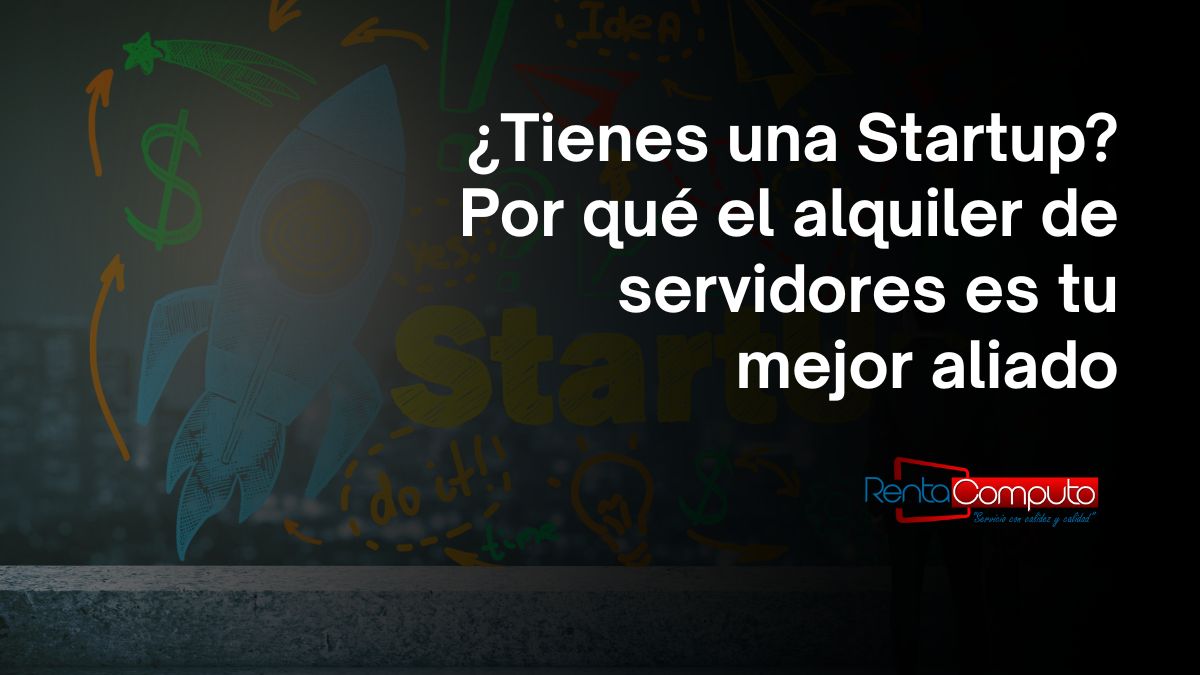 Tienes una Startup Por qué el alquiler de servidores es tu mejor aliado