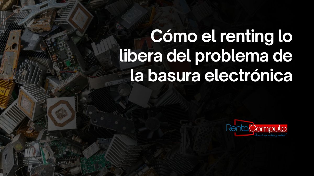 Cómo el renting lo libera del problema de la basura electrónica
