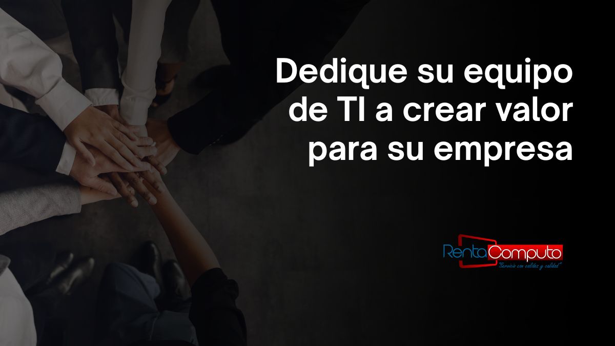 Dedique su equipo de TI a crear valor para su empresa