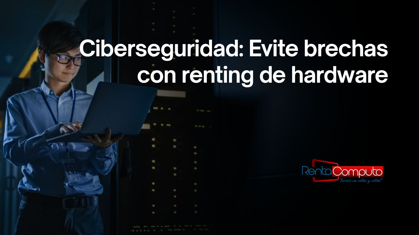 Ciberseguridad: Evite brechas con renting de hardware